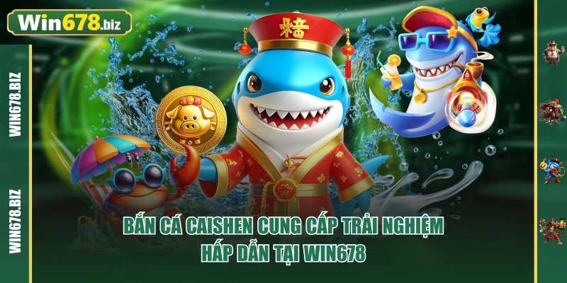 Bắn Cá Caishen Cung Cấp Trải Nghiệm Hấp Dẫn Tại WIN678