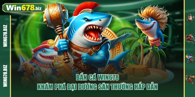 Bắn Cá WIN678 - Khám Phá Đại Dương Săn Thưởng Hấp Dẫn