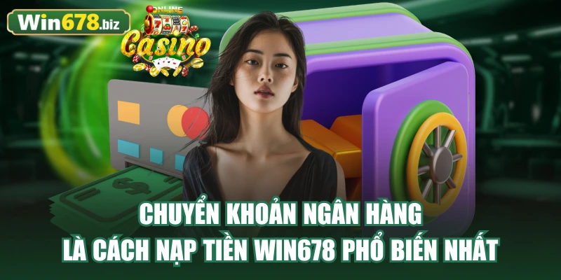 Chuyển khoản ngân hàng là cách nạp tiền WIN678 phổ biến nhất