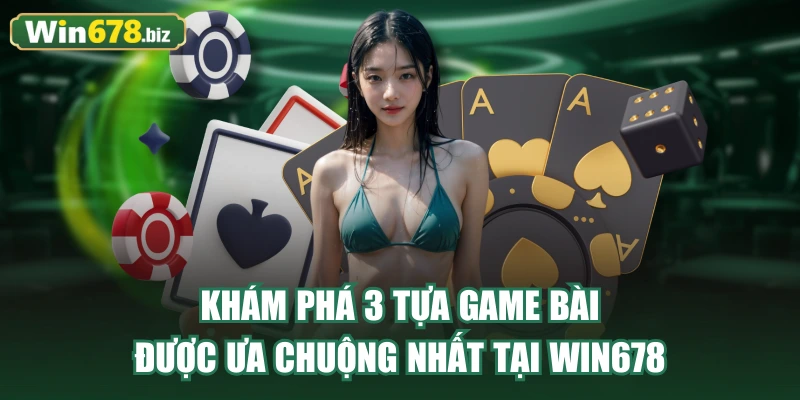 Khám phá 3 tựa game bài được ưa chuộng nhất tại WIN678