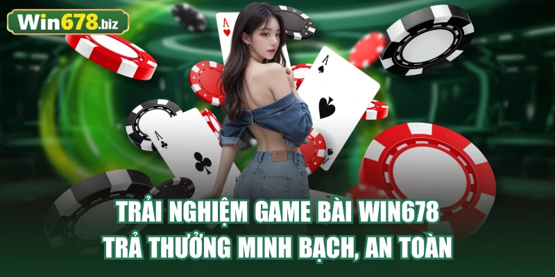 Trải nghiệm game bài WIN678 trả thưởng minh bạch, an toàn